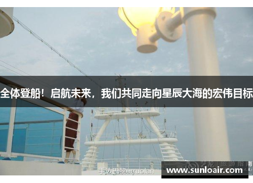全体登船！启航未来，我们共同走向星辰大海的宏伟目标